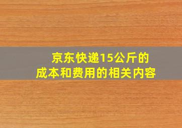 京东快递15公斤的成本和费用的相关内容