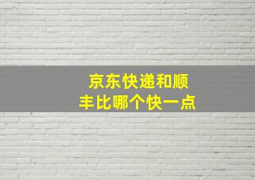 京东快递和顺丰比哪个快一点