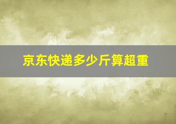 京东快递多少斤算超重