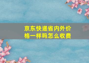 京东快递省内外价格一样吗怎么收费