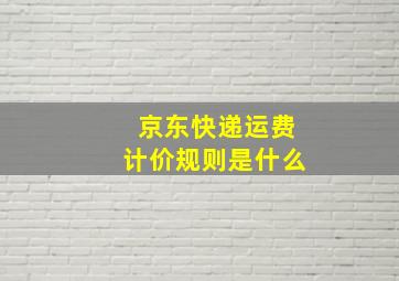 京东快递运费计价规则是什么