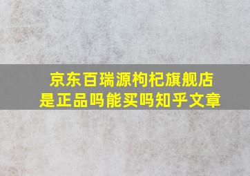 京东百瑞源枸杞旗舰店是正品吗能买吗知乎文章