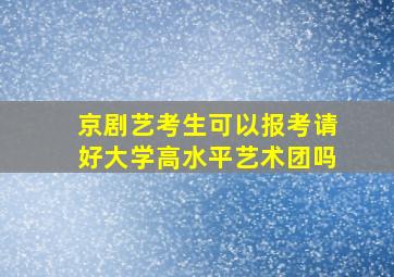 京剧艺考生可以报考请好大学高水平艺术团吗