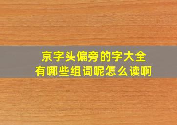 京字头偏旁的字大全有哪些组词呢怎么读啊