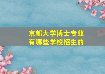 京都大学博士专业有哪些学校招生的