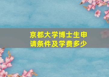 京都大学博士生申请条件及学费多少