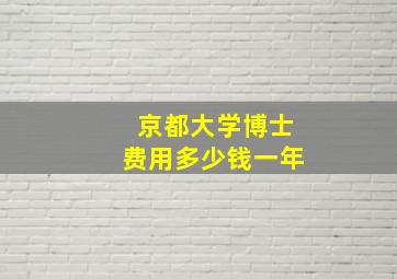 京都大学博士费用多少钱一年