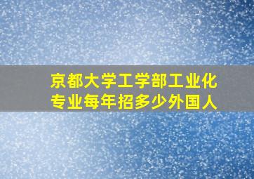 京都大学工学部工业化专业每年招多少外国人