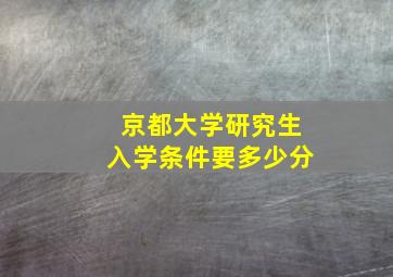 京都大学研究生入学条件要多少分