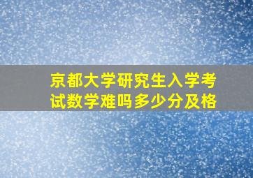 京都大学研究生入学考试数学难吗多少分及格