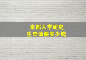 京都大学研究生申请要多少钱