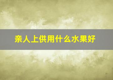 亲人上供用什么水果好