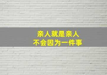 亲人就是亲人不会因为一件事