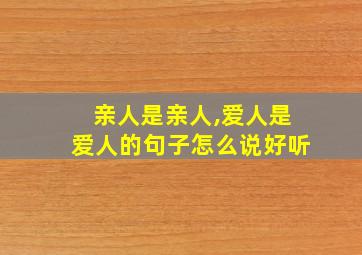 亲人是亲人,爱人是爱人的句子怎么说好听