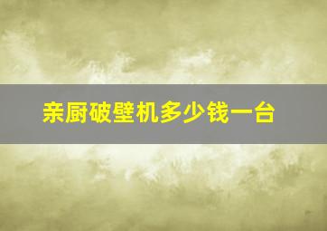 亲厨破壁机多少钱一台