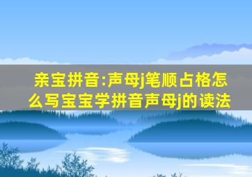 亲宝拼音:声母j笔顺占格怎么写宝宝学拼音声母j的读法