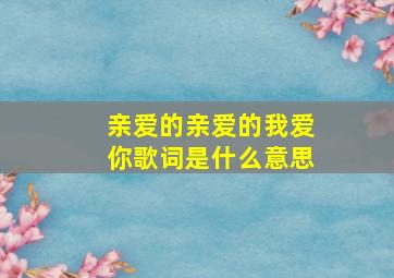 亲爱的亲爱的我爱你歌词是什么意思