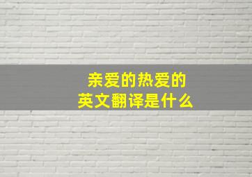 亲爱的热爱的英文翻译是什么