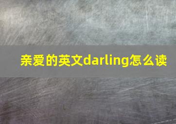 亲爱的英文darling怎么读