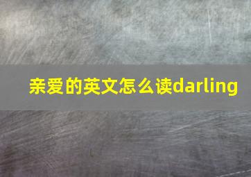 亲爱的英文怎么读darling