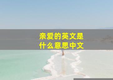 亲爱的英文是什么意思中文