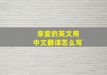 亲爱的英文用中文翻译怎么写