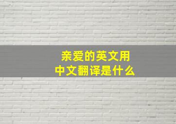 亲爱的英文用中文翻译是什么