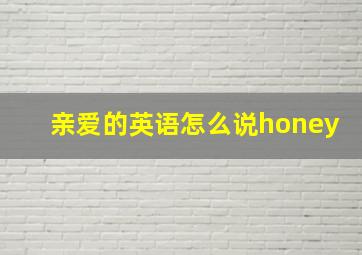 亲爱的英语怎么说honey