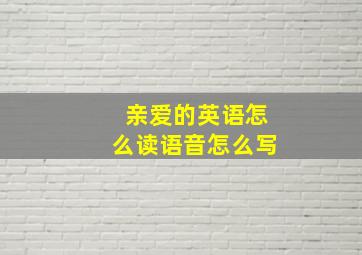 亲爱的英语怎么读语音怎么写