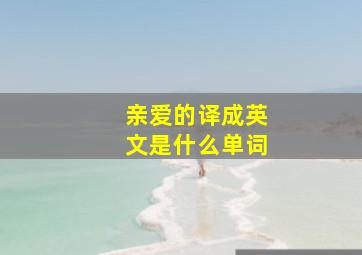 亲爱的译成英文是什么单词