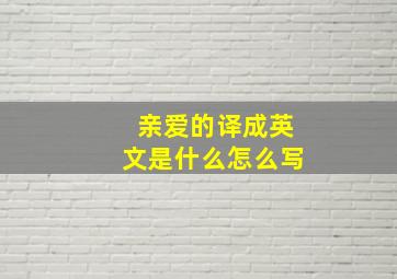 亲爱的译成英文是什么怎么写