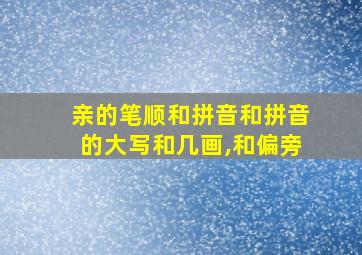 亲的笔顺和拼音和拼音的大写和几画,和偏旁