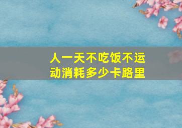 人一天不吃饭不运动消耗多少卡路里