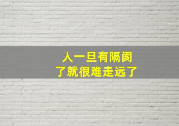 人一旦有隔阂了就很难走远了