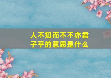 人不知而不不亦君子乎的意思是什么