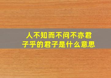 人不知而不问不亦君子乎的君子是什么意思