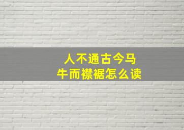 人不通古今马牛而襟裾怎么读