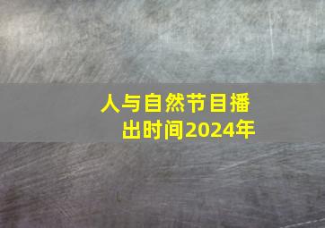 人与自然节目播出时间2024年