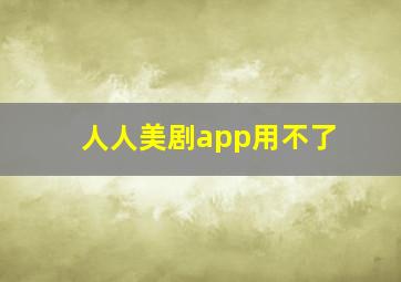 人人美剧app用不了