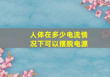 人体在多少电流情况下可以摆脱电源