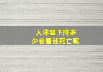 人体温下降多少会昏迷死亡呢