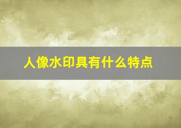 人像水印具有什么特点