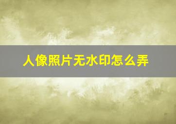 人像照片无水印怎么弄