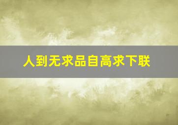 人到无求品自高求下联