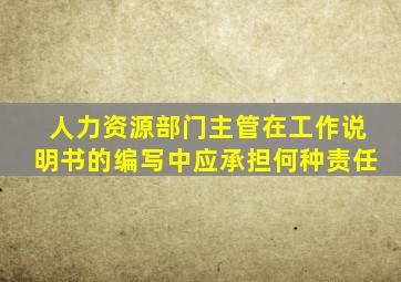 人力资源部门主管在工作说明书的编写中应承担何种责任