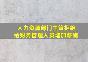 人力资源部门主管拒绝给财务管理人员增加薪酬