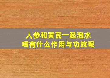 人参和黄芪一起泡水喝有什么作用与功效呢