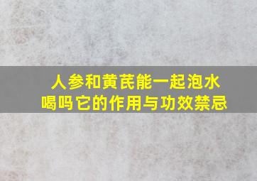 人参和黄芪能一起泡水喝吗它的作用与功效禁忌