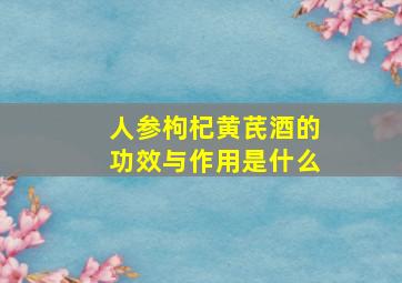 人参枸杞黄芪酒的功效与作用是什么