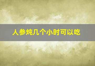 人参炖几个小时可以吃